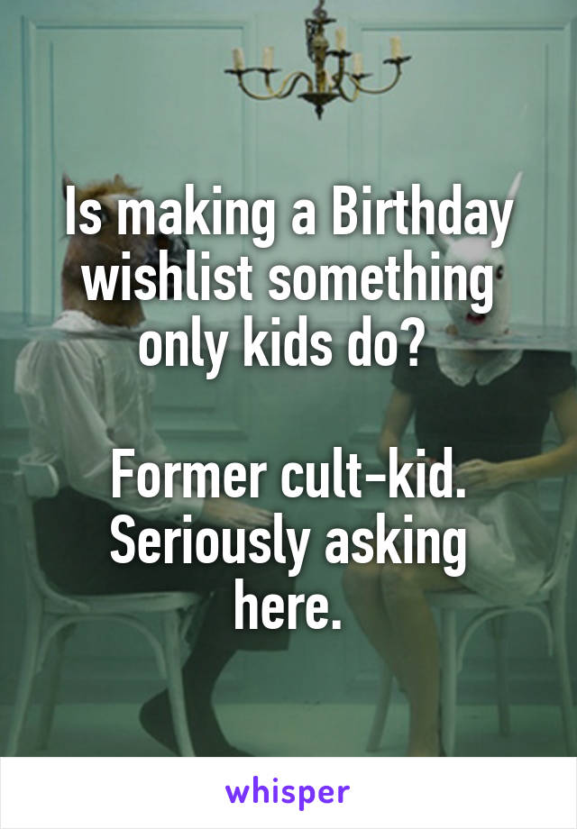 Is making a Birthday wishlist something only kids do? 

Former cult-kid.
Seriously asking here.