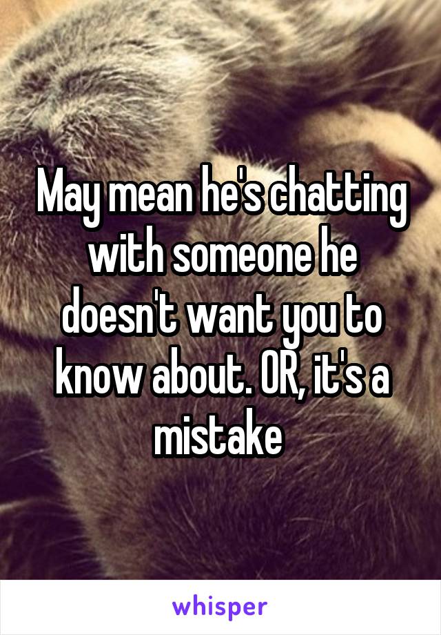 May mean he's chatting with someone he doesn't want you to know about. OR, it's a mistake 