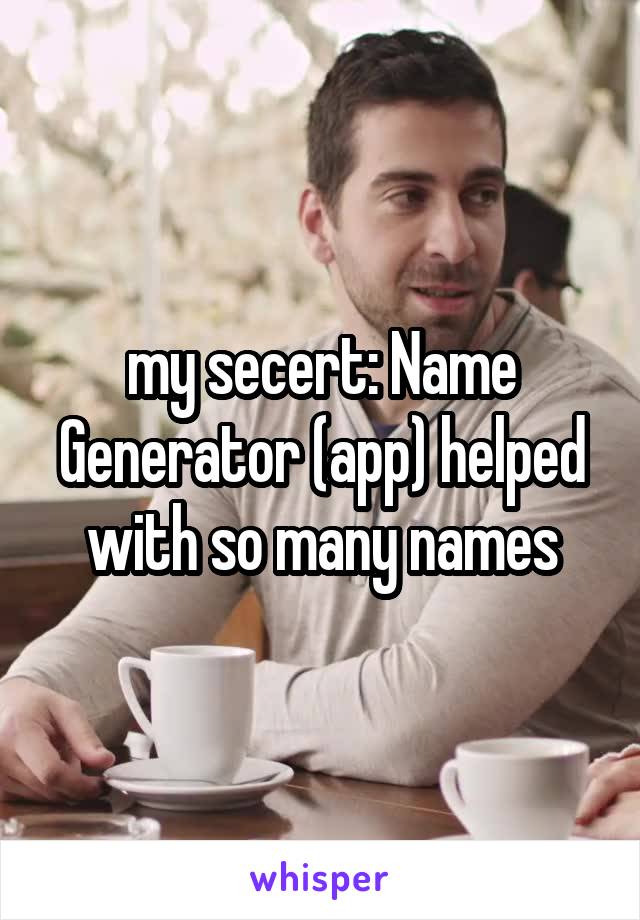 my secert: Name Generator (app) helped with so many names