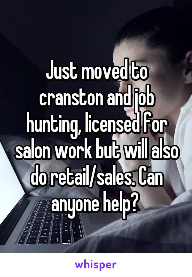 Just moved to cranston and job hunting, licensed for salon work but will also do retail/sales. Can anyone help? 