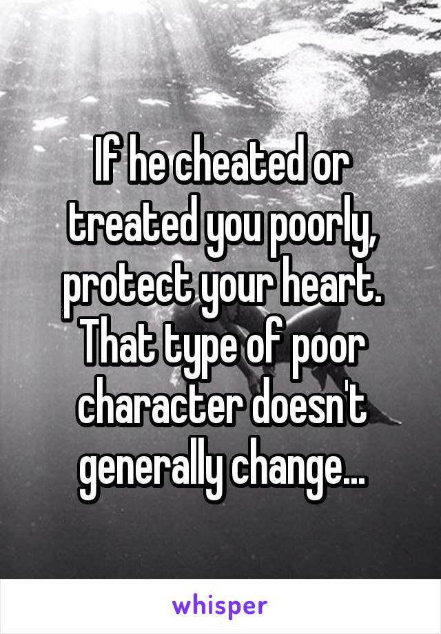 If he cheated or treated you poorly, protect your heart. That type of poor character doesn't generally change...