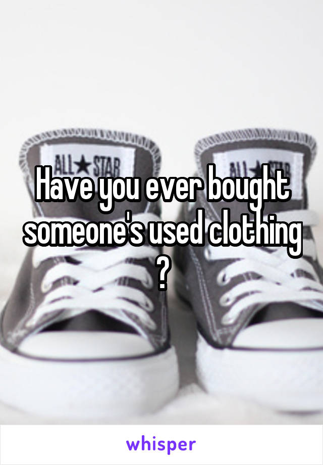 Have you ever bought someone's used clothing ?