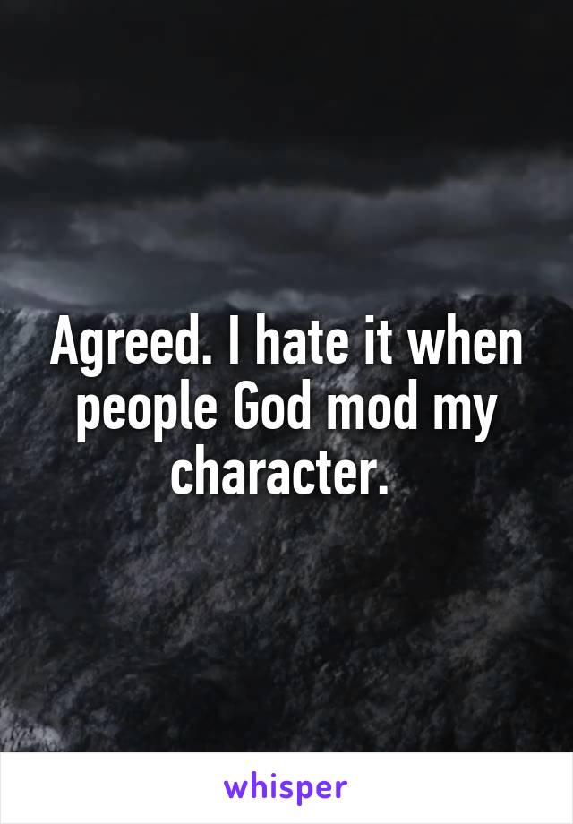 Agreed. I hate it when people God mod my character. 