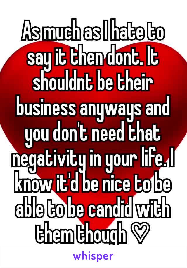 As much as I hate to say it then dont. It shouldnt be their business anyways and you don't need that negativity in your life. I know it'd be nice to be able to be candid with them though ♡