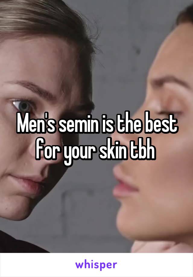 Men's semin is the best for your skin tbh 