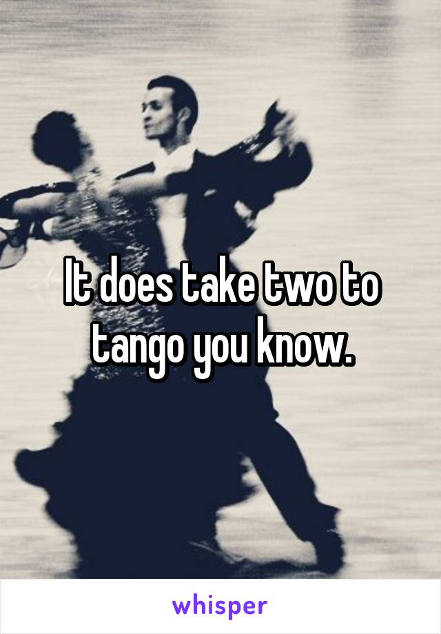 It does take two to tango you know.