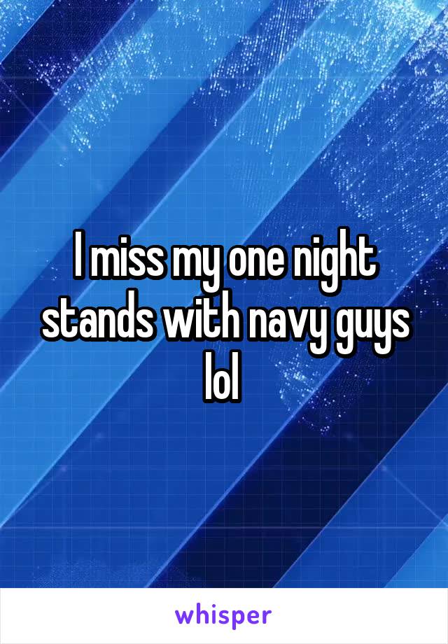 I miss my one night stands with navy guys lol 