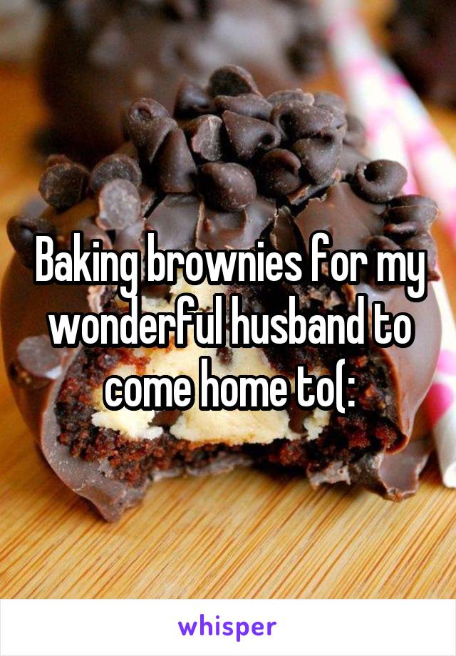 Baking brownies for my wonderful husband to come home to(: