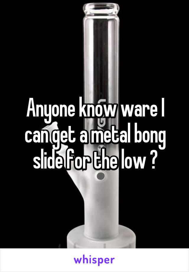 Anyone know ware I can get a metal bong slide for the low ?