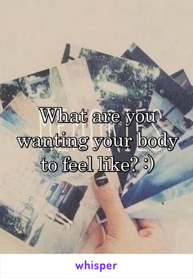 What are you wanting your body to feel like? :)