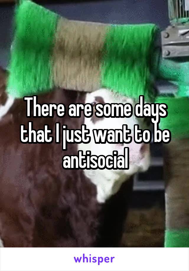 There are some days that I just want to be antisocial