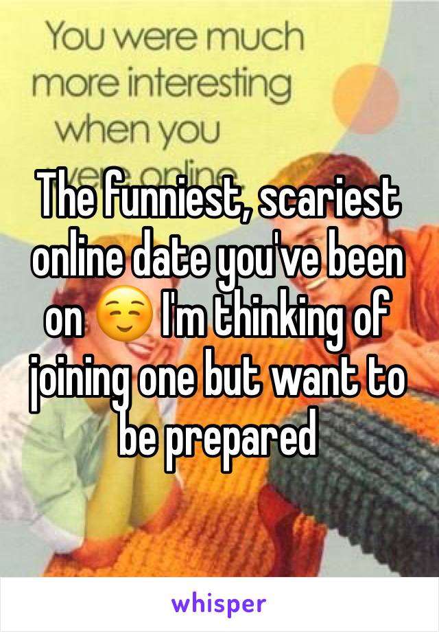 The funniest, scariest online date you've been on ☺️ I'm thinking of joining one but want to be prepared 