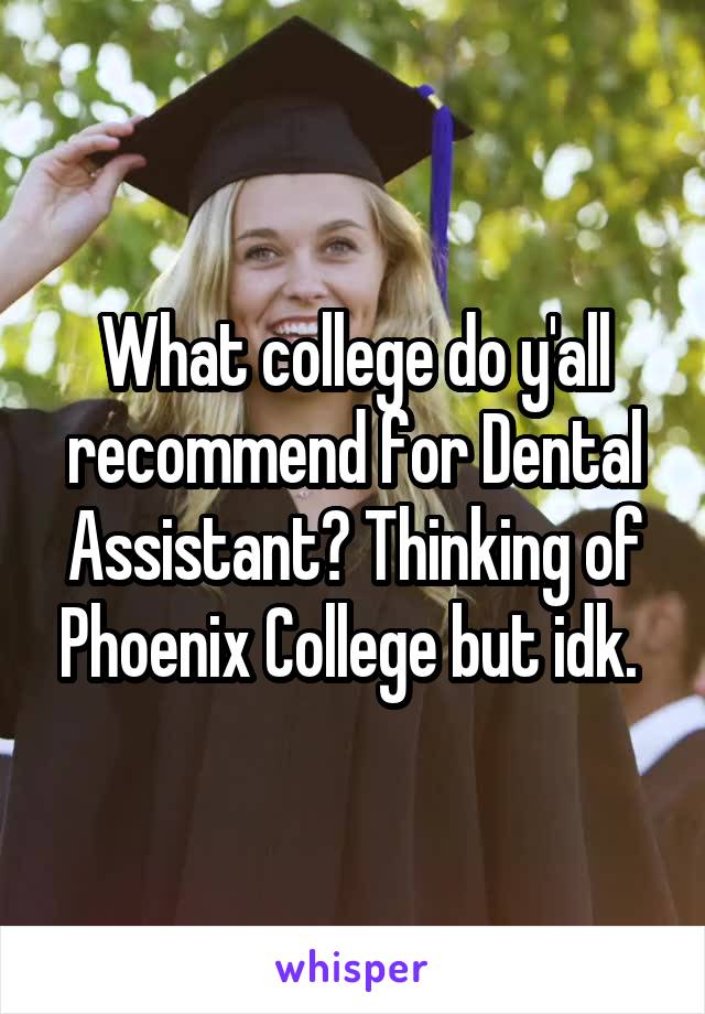 What college do y'all recommend for Dental Assistant? Thinking of Phoenix College but idk. 