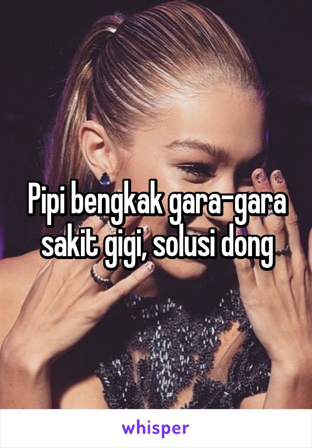 Pipi bengkak gara-gara sakit gigi, solusi dong