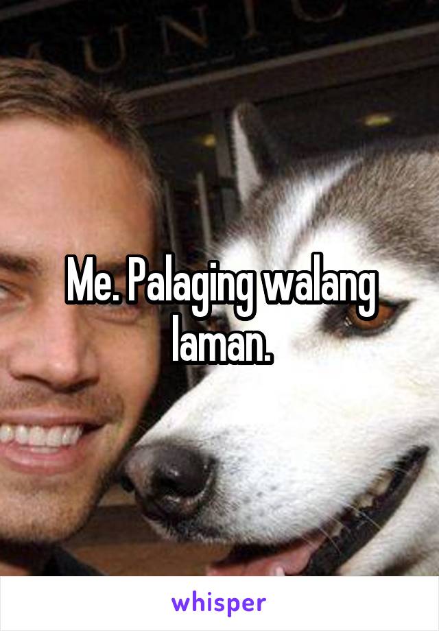 Me. Palaging walang laman.