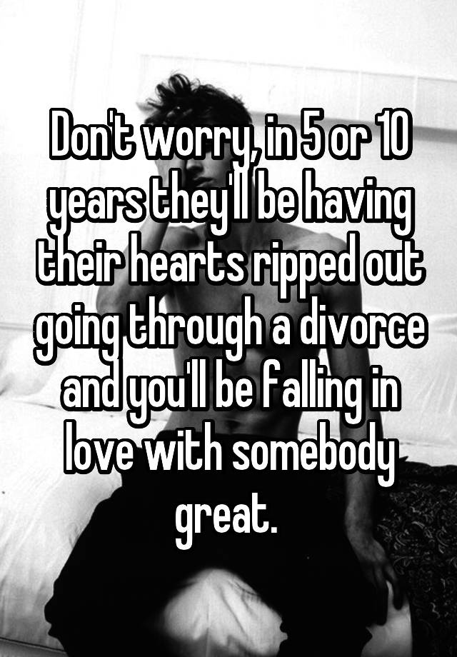 don-t-worry-in-5-or-10-years-they-ll-be-having-their-hearts-ripped-out