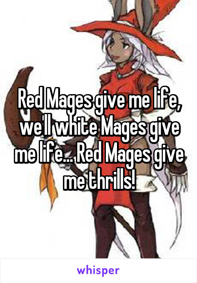 Red Mages give me life, we'll white Mages give me life... Red Mages give me thrills!