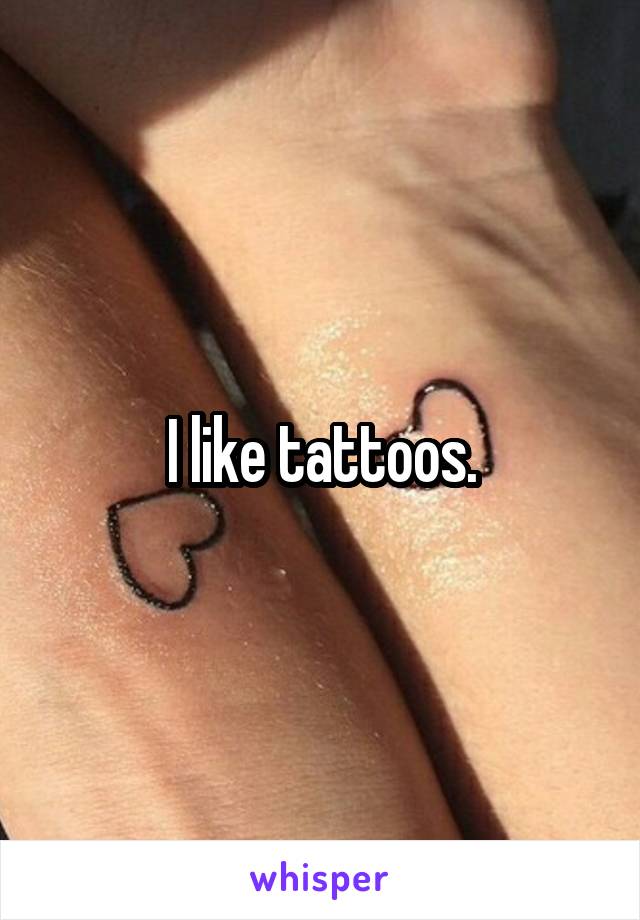 I like tattoos.