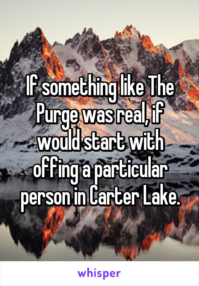 If something like The Purge was real, if would start with offing a particular person in Carter Lake.