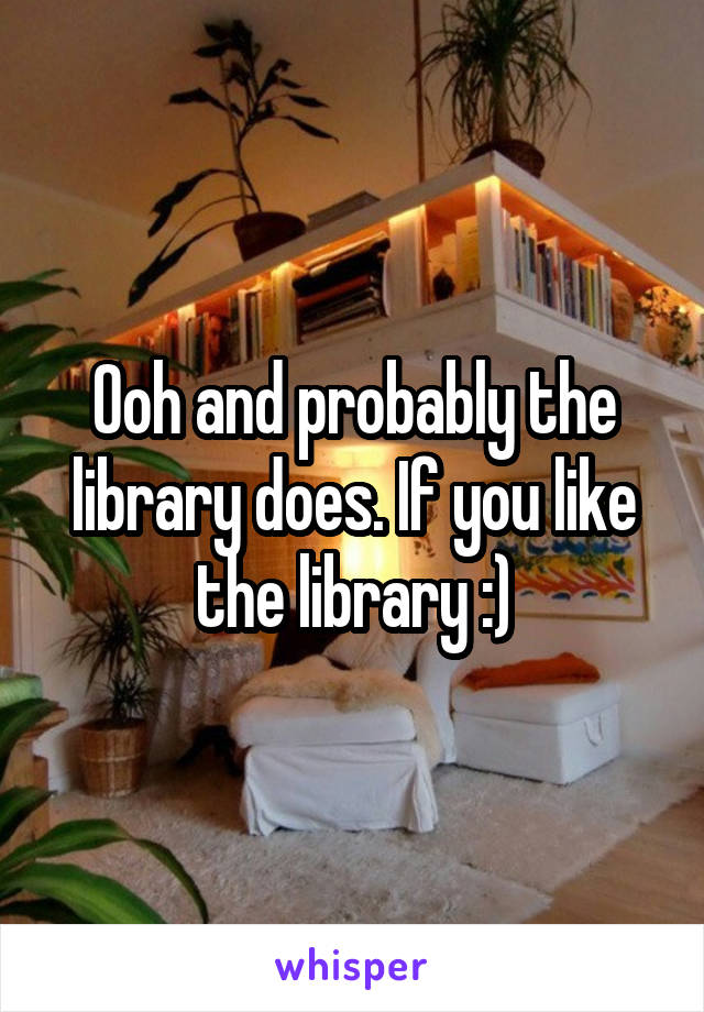 Ooh and probably the library does. If you like the library :)