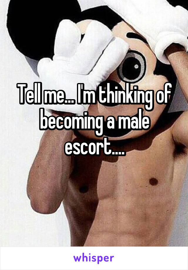 Tell me... I'm thinking of becoming a male escort....
