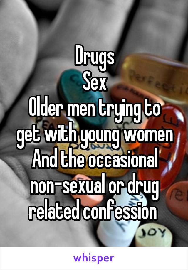 Drugs
Sex
Older men trying to get with young women
And the occasional non-sexual or drug related confession 