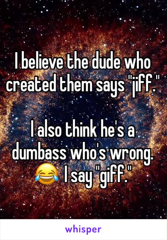 I believe the dude who created them says "jiff."

I also think he's a dumbass who's wrong. 😂  I say "giff."