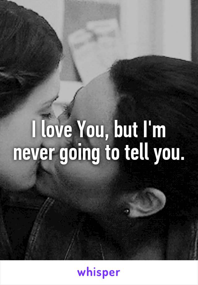 I love You, but I'm never going to tell you.