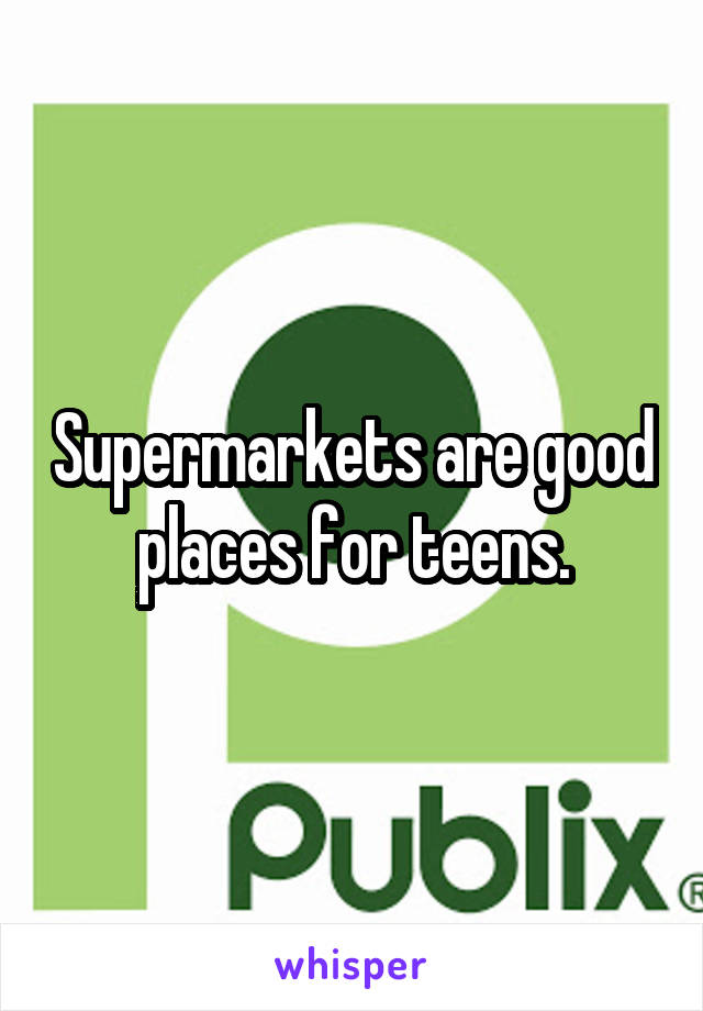 Supermarkets are good places for teens.