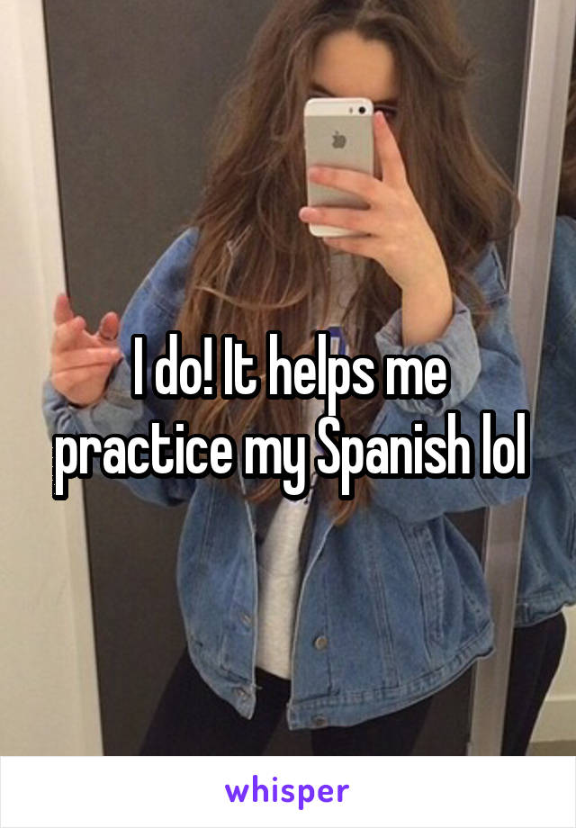 I do! It helps me practice my Spanish lol