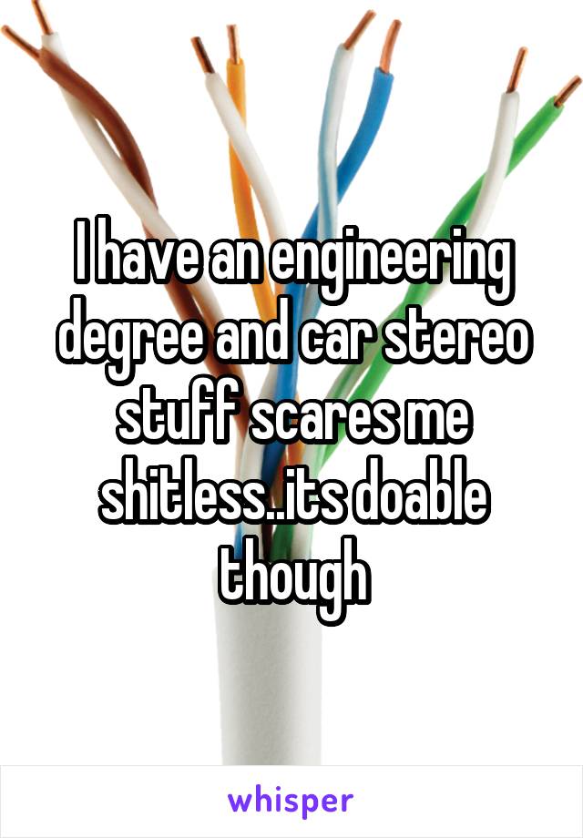 I have an engineering degree and car stereo stuff scares me shitless..its doable though