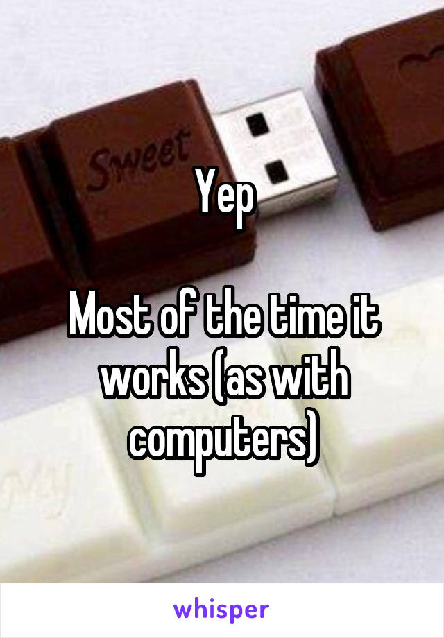 Yep

Most of the time it works (as with computers)