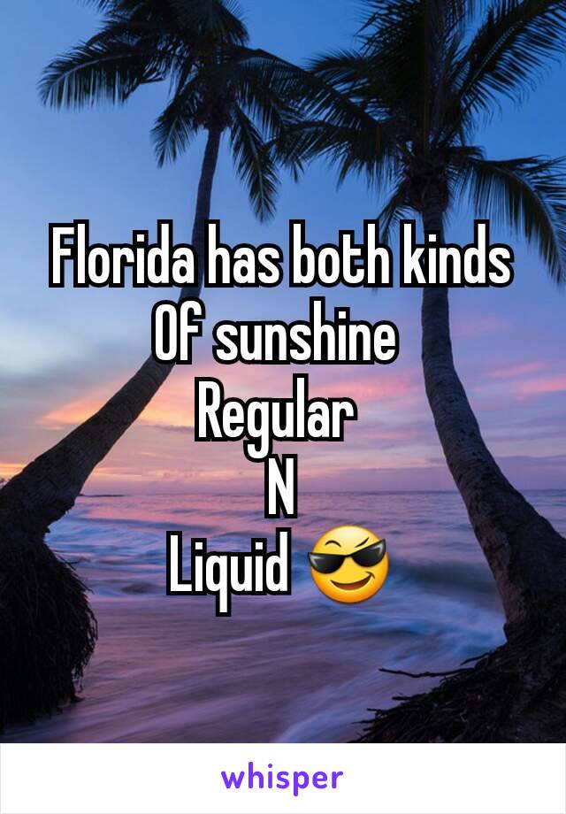 Florida has both kinds
Of sunshine 
Regular 
N
Liquid 😎
