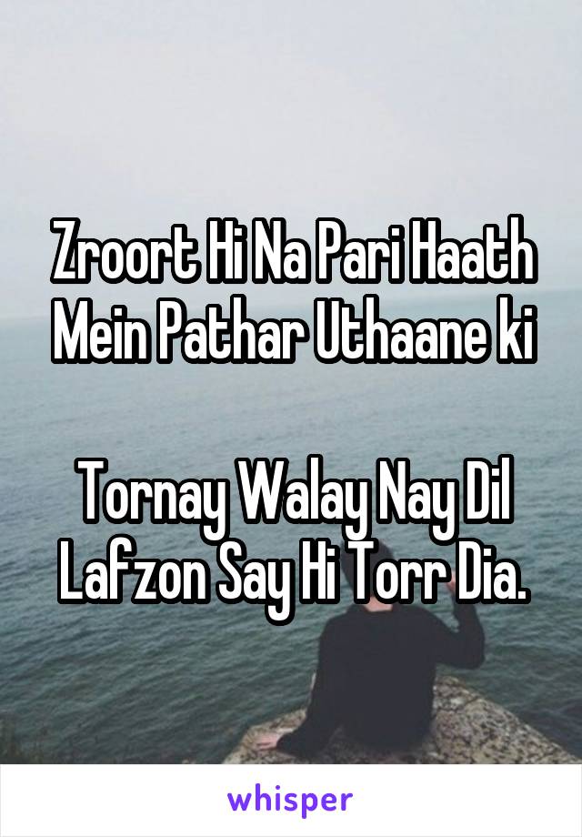 Zroort Hi Na Pari Haath Mein Pathar Uthaane ki

Tornay Walay Nay Dil Lafzon Say Hi Torr Dia.