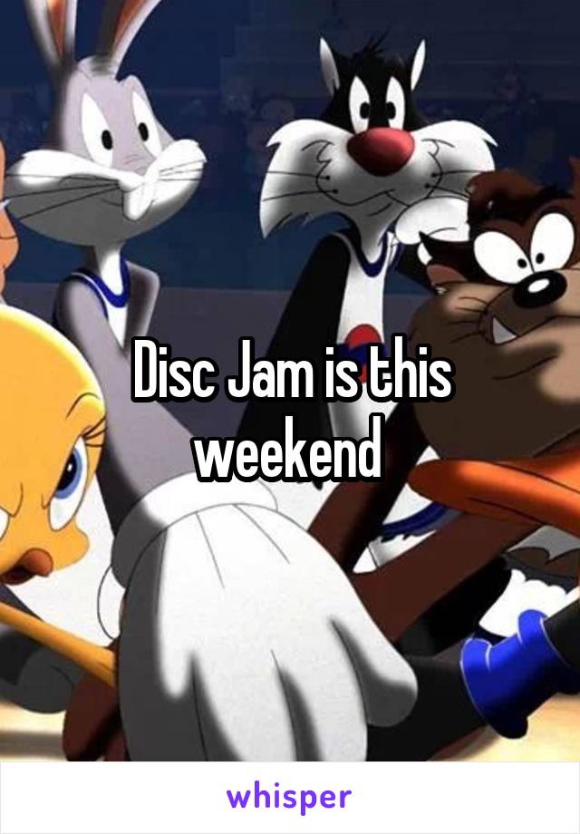 Disc Jam is this weekend 