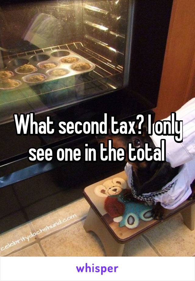 What second tax? I only see one in the total 