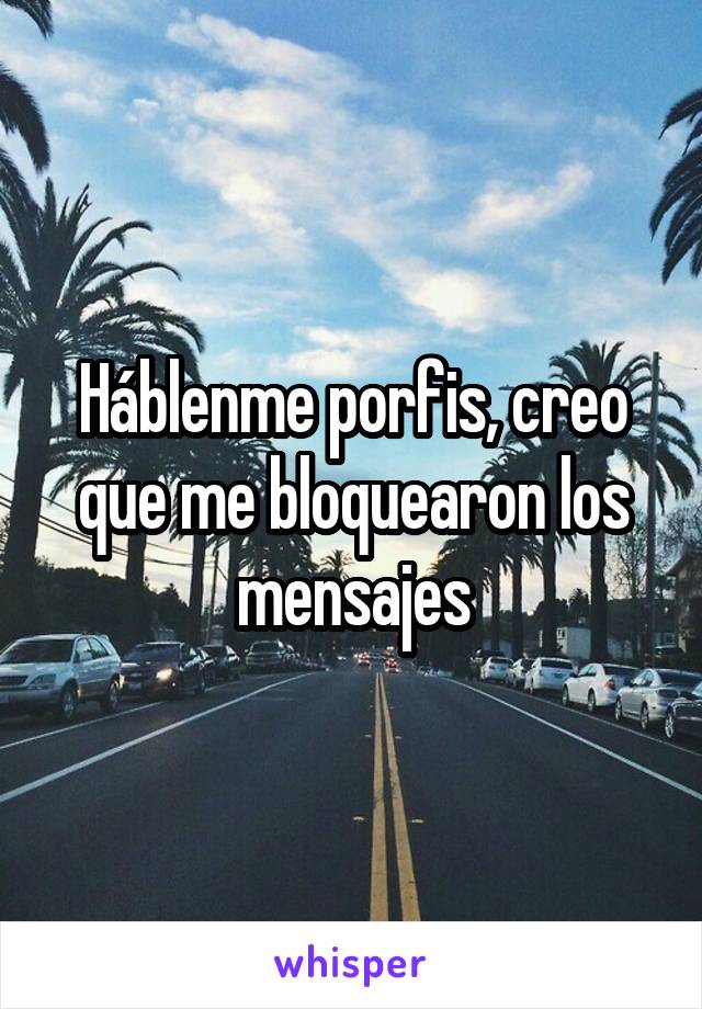 Háblenme porfis, creo que me bloquearon los mensajes