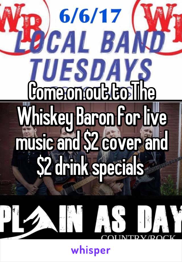 Come on out to The Whiskey Baron for live music and $2 cover and $2 drink specials 