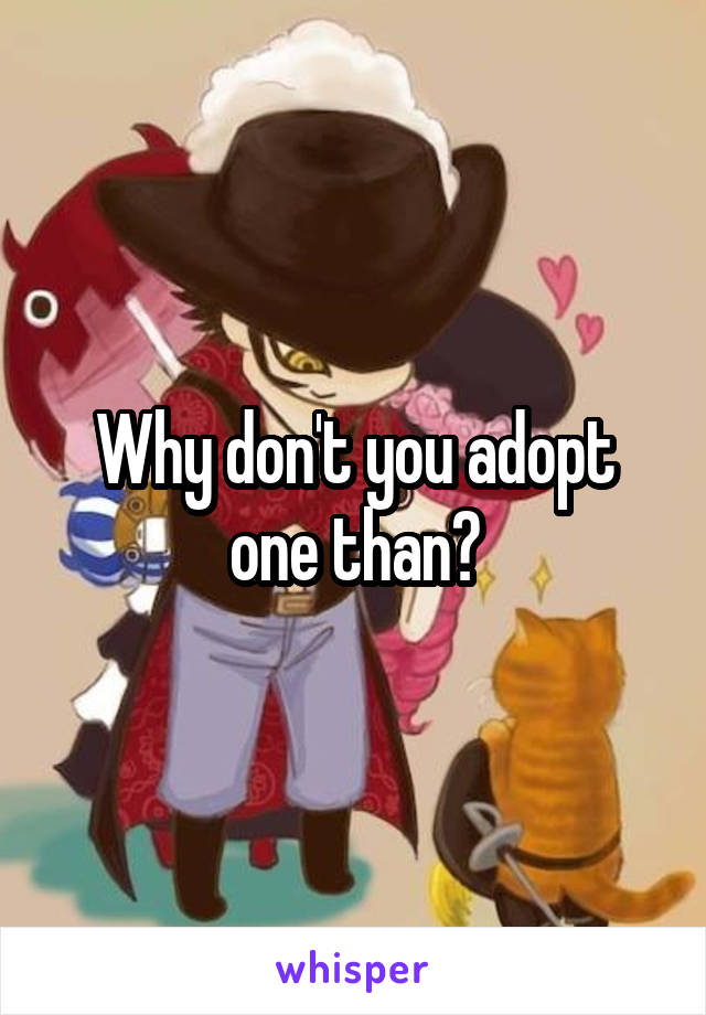Why don't you adopt one than?