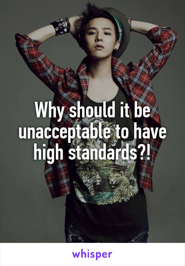 Why should it be unacceptable to have high standards?!