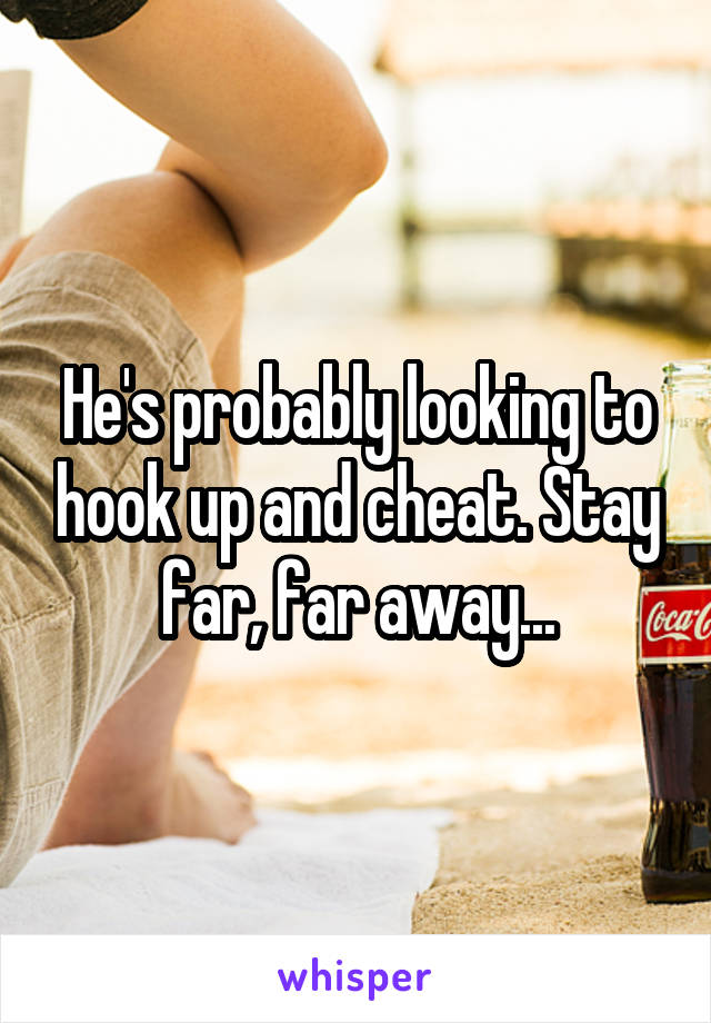 He's probably looking to hook up and cheat. Stay far, far away...