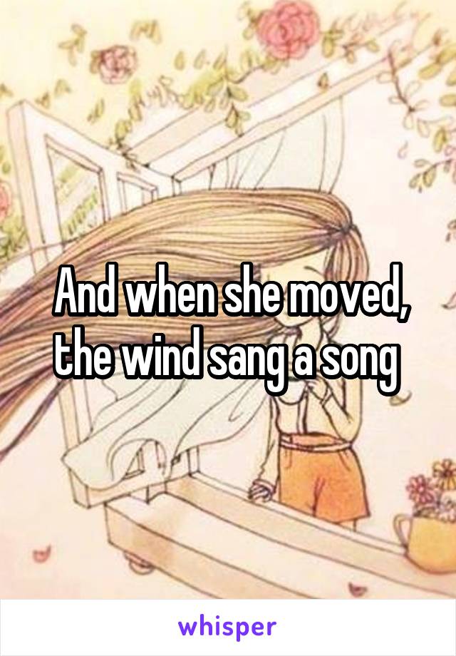 And when she moved, the wind sang a song 