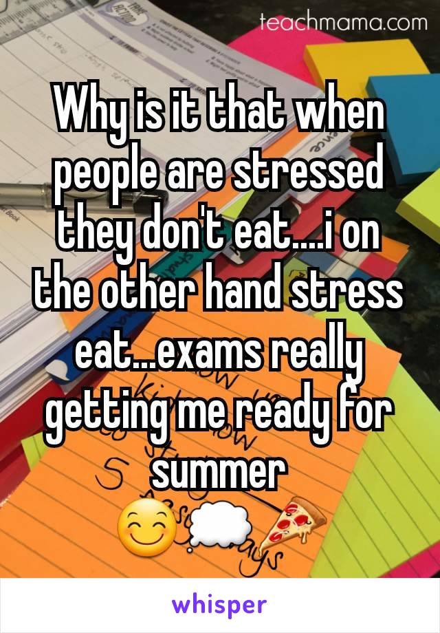 Why is it that when people are stressed they don't eat....i on the other hand stress eat...exams really getting me ready for summer                    😊💭🍕