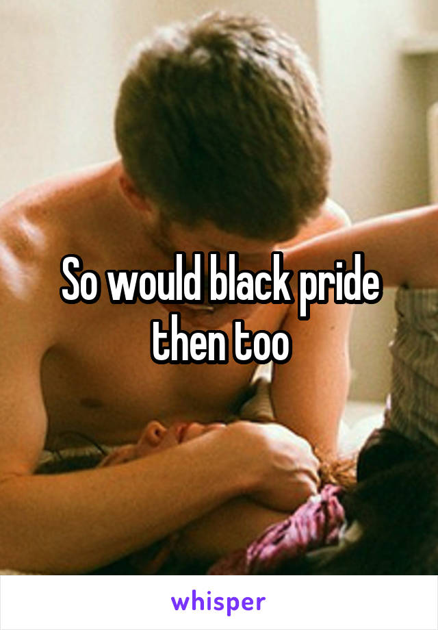 So would black pride then too