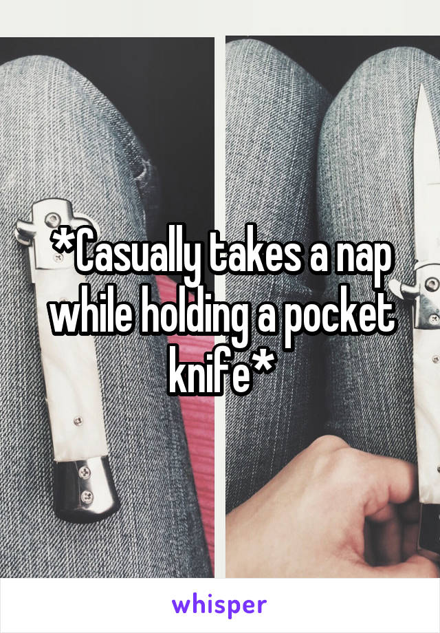 *Casually takes a nap while holding a pocket knife*