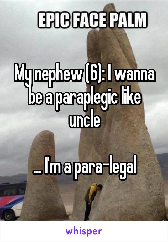 My nephew (6): I wanna be a paraplegic like uncle

... I'm a para-legal