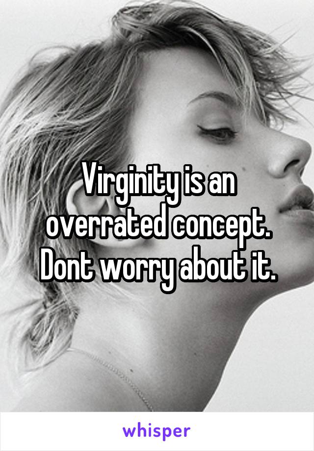 Virginity is an overrated concept. Dont worry about it.