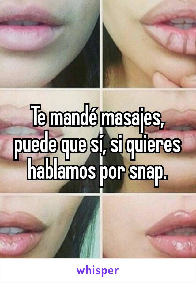 Te mandé masajes, puede que sí, si quieres hablamos por snap.