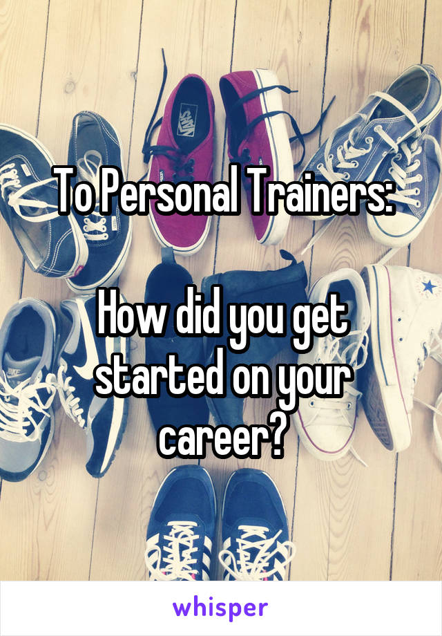 To Personal Trainers:

How did you get started on your career?