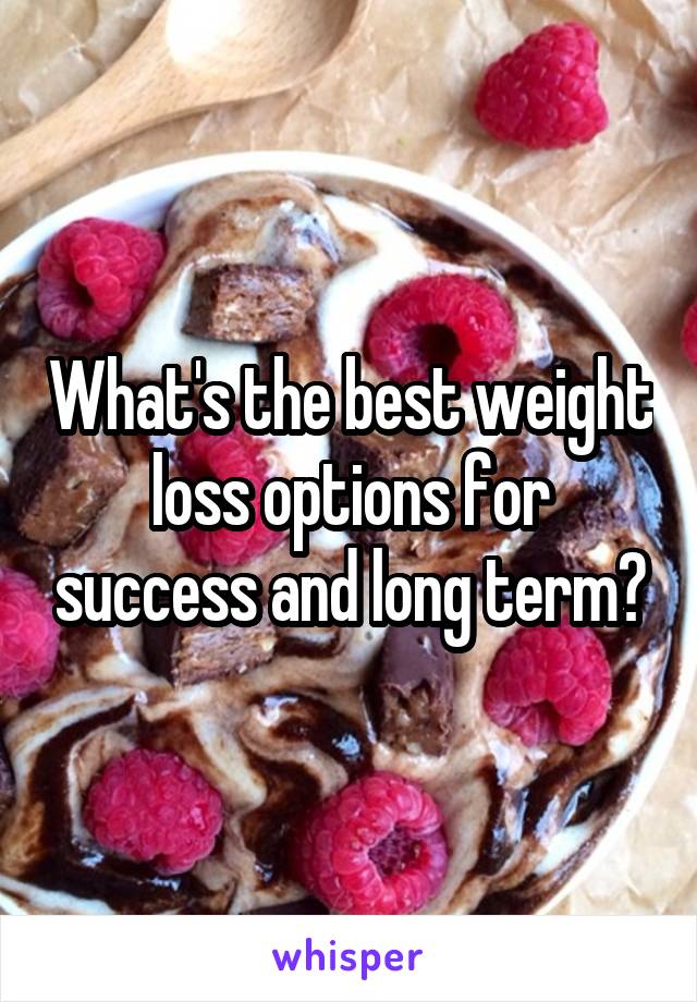 What's the best weight loss options for success and long term?